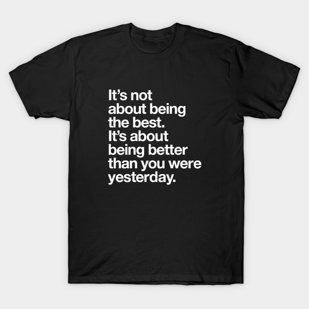 Its Not About Being the Best Its About Being Better Than You Were Yesterday T-Shirt by MotivatedType